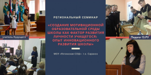 Региональный семинар «Создание мотивационной образовательной среды школы как фактор развития личности учащегося: опыт инновационного развития школы»