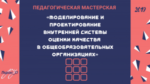 Педагогическая мастерская «Моделирование и проектирование внутренней системы оценки качества в общеобразовательных организациях»